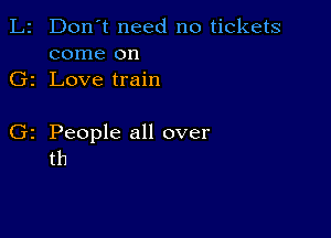 Don't need no tickets
come on
1 Love train

z People all over
th