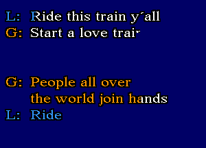 Ride this train y all
2 Start a love trai'

z People all over

the world join hands
Ride