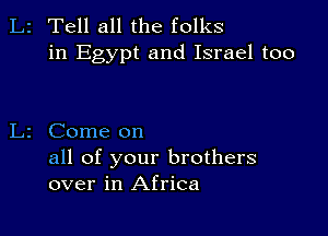 2 Tell all the folks
in Egypt and Israel too

2 Come on

all of your brothers
over in Africa