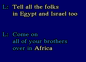 2 Tell all the folks
in Egypt and Israel too

2 Come on

all of your brothers
over in Africa