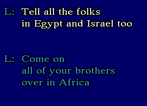 2 Tell all the folks
in Egypt and Israel too

2 Come on

all of your brothers
over in Africa