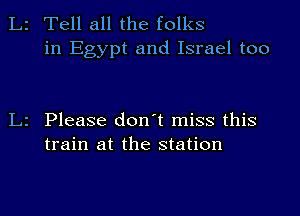 2 Tell all the folks

in Egypt and Israel too

Please don't miss this
train at the station