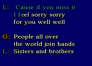 Cause if you miss it
I feel sorry sorry
for you well well

2 People all over
the world join hands
Sisters and brothers