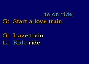 1e on ride
G1 Start a love train

Gz Love train
L2 Ride ride