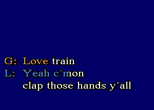 Gz Love train
L2 Yeah c'mon
clap those hands y'all