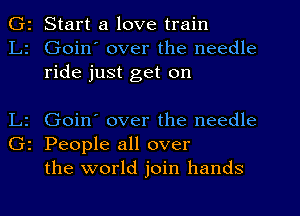 I'D

0?

z Start a love train

Goin' over the needle
ride just get on

Goin' over the needle

2 People all over

the world join hands