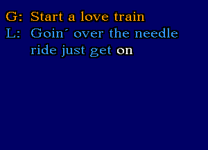 G2 Start a love train
L2 Goin' over the needle
ride just get on