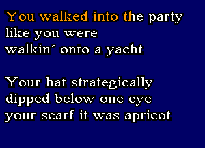 You walked into the party
like you were

walkin' onto a yacht

Your hat strategically
dipped below one eye
your scarf it was apricot