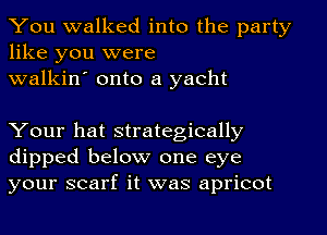 You walked into the party
like you were

walkin' onto a yacht

Your hat strategically
dipped below one eye
your scarf it was apricot