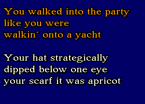 You walked into the party
like you were

walkin' onto a yacht

Your hat strategically
dipped below one eye
your scarf it was apricot