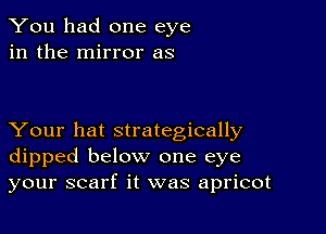 You had one eye
in the mirror as

Your hat strategically
dipped below one eye
your scarf it was apricot