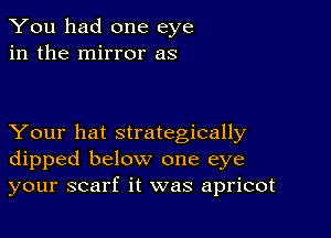 You had one eye
in the mirror as

Your hat strategically
dipped below one eye
your scarf it was apricot