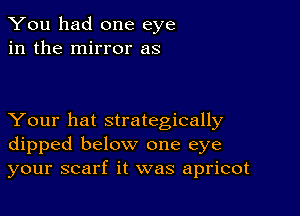 You had one eye
in the mirror as

Your hat strategically
dipped below one eye
your scarf it was apricot