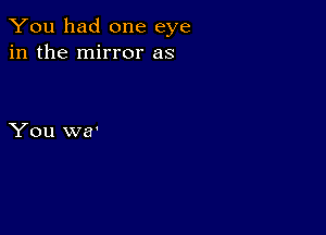 You had one eye
in the mirror as