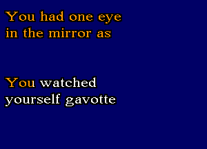 You had one eye
in the mirror as

You watched
yourself gavotte