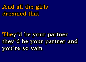 And all the girls
dreamed that

They'd be your partner
they'd be your partner and
you're so vain