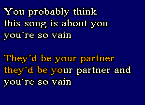 You probably think
this song is about you
yousre so vain

They'd be your partner
they'd be your partner and
you're so vain