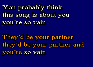 You probably think
this song is about you
yousre so vain

They'd be your partner
they'd be your partner and
you're so vain