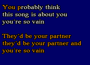 You probably think
this song is about you
yousre so vain

They'd be your partner
they'd be your partner and
you're so vain