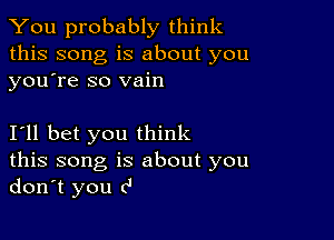 You probably think
this song is about you
youtre so vain

I'll bet you think

this song is about you
don't you c'