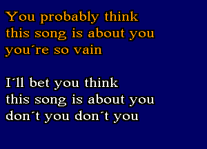 You probably think
this song is about you
youtre so vain

I'll bet you think
this song is about you
don't you don't you