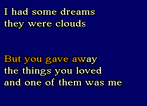 I had some dreams
they were clouds

But you gave away
the things you loved
and one of them was me