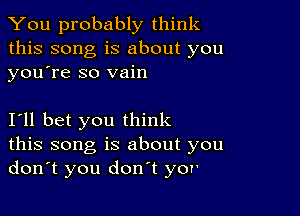 You probably think
this song is about you
youtre so vain

I'll bet you think
this song is about you
don't you dontt yor