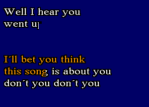 XVell I hear you
went u1

I'll bet you think
this song is about you
don't you don't you