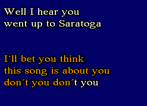 XVell I hear you
went up to Saratoga

I'll bet you think
this song is about you
don't you don't you