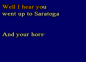 XVell I hear you
went up to Saratoga

And your horS'