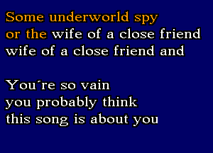 Some underworld spy
or the wife of a close friend
wife of a close friend and

You're so vain
you probably think
this song is about you