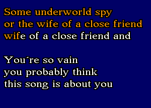 Some underworld spy
or the wife of a close friend
wife of a close friend and

You're so vain
you probably think
this song is about you