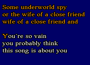 Some underworld spy
or the wife of a close friend
wife of a close friend and

You're so vain
you probably think
this song is about you