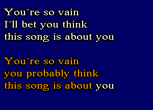 You're so vain
I'll bet you think
this song is about you

You're so vain
you probably think
this song is about you