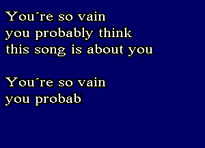 You're so vain
you probably think
this song is about you

You're so vain
you probab