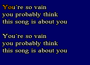 You're so vain
you probably think
this song is about you

You're so vain
you probably think
this song is about you