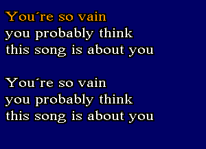 You're so vain
you probably think
this song is about you

You're so vain
you probably think
this song is about you