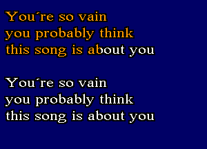 You're so vain
you probably think
this song is about you

You're so vain
you probably think
this song is about you