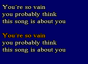 You're so vain
you probably think
this song is about you

You're so vain
you probably think
this song is about you