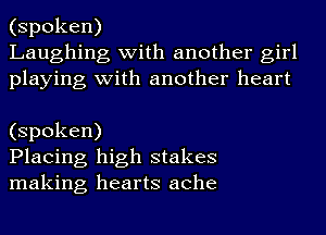 (spoken)
Laughing with another girl
playing with another heart

(spoken)
Placing high stakes
making hearts ache