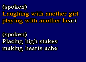 (spoken)
Laughing with another girl
playing with another heart

(spoken)
Placing high stakes
making hearts ache