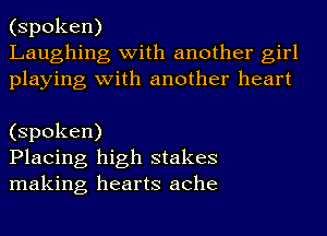 (spoken)
Laughing with another girl
playing with another heart

(spoken)
Placing high stakes
making hearts ache