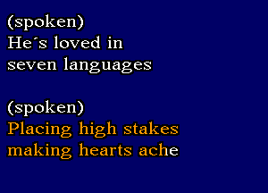 (spoken)
He's loved in
seven languages

(spoken)
Placing high stakes
making hearts ache