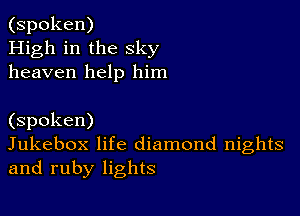 (spoken)
High in the sky
heaven help him

(spoken)
Jukebox life diamond nights
and ruby lights