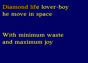 Diamond life lover-boy
he move in Space

XVith minimum waste
and maximum joy