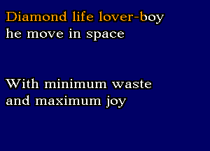 Diamond life lover-boy
he move in Space

XVith minimum waste
and maximum joy