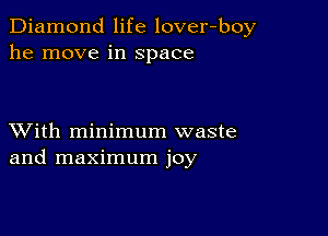 Diamond life lover-boy
he move in Space

XVith minimum waste
and maximum joy