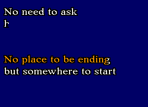 No need to ask
11

No place to be ending
but somewhere to start