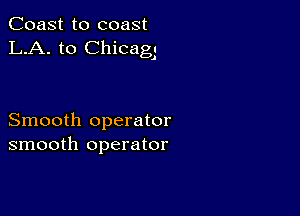 Coast to coast
LA. to Chicagj

Smooth operator
smooth operator