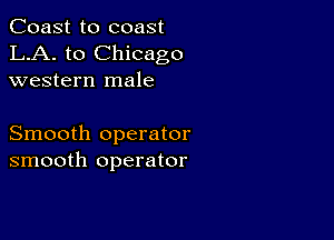 Coast to coast
LA. to Chicago
western male

Smooth operator
smooth operator